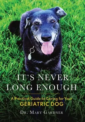 Soha nem elég hosszú: Gyakorlati útmutató a geriátriai (idős) kutya gondozásához - It's never long enough: A practical guide to caring for your geriatric (senior) dog