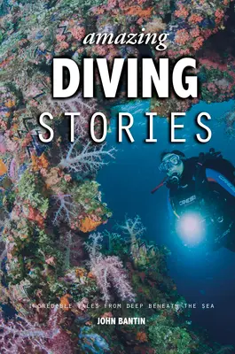 Csodálatos búvárkodási történetek: Hihetetlen történetek a tenger mélyéről - Amazing Diving Stories: Incredible Tales from Deep Beneath the Sea