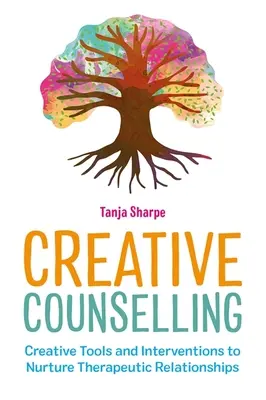 Kreatív tanácsadás: Kreatív eszközök és beavatkozások a terápiás kapcsolatok ápolására - Creative Counselling: Creative Tools and Interventions to Nurture Therapeutic Relationships