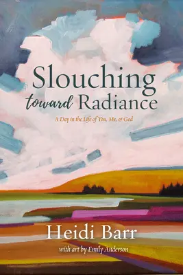 Slouching Toward Radiance: Egy nap a te, én és Isten életéből - Slouching Toward Radiance: A Day in the Life of You, Me and God