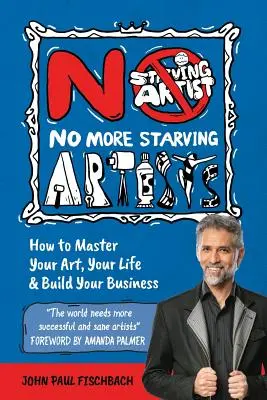 Nincs több éhező művész: Hogyan sajátítsd el a művészeted, az életed és építsd fel az üzletedet? - No More Starving Artists: How to Master Your Art, Your Life & Build Your Business