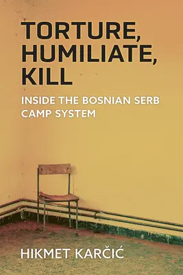 Kínozni, megalázni, ölni: A boszniai szerb táborrendszerben - Torture, Humiliate, Kill: Inside the Bosnian Serb Camp System