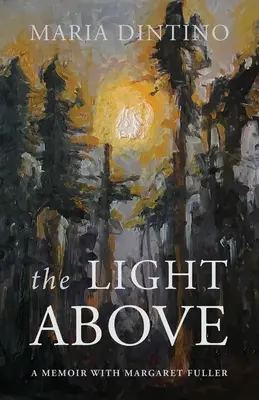 The Light Above: Margaret Fuller emlékiratai - The Light Above: A Memoir with Margaret Fuller