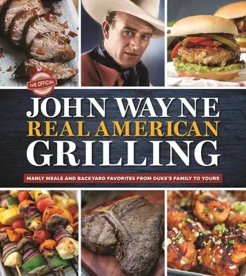 A hivatalos John Wayne Igazi amerikai grillezés: Férfias ételek és háztáji kedvencek Duke családjától a tiédig - The Official John Wayne Real American Grilling: Manly Meals and Backyard Favorites from Duke's Family to Yours