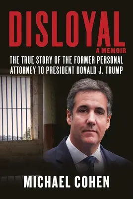 Disloyal: A Memoir: Donald J. Trump elnök egykori személyes ügyvédjének igaz története - Disloyal: A Memoir: The True Story of the Former Personal Attorney to President Donald J. Trump