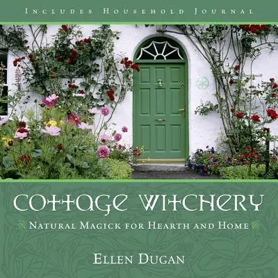 Házi boszorkányság: Természetes mágia a tűzhely és az otthon számára - Cottage Witchery: Natural Magick for Hearth and Home