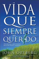 Vida Que Siempre Has Querido: Disciplinas Espirituales Para Personas Comunes (Lelki fegyelmek személyeknek) - Vida Que Siempre Has Querido: Disciplinas Espirituales Para Personas Comunes