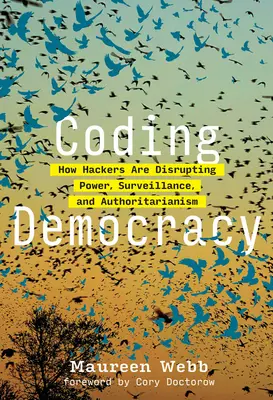 Coding Democracy: How Hackers Are Disrupting Power, Surveillance, and Authoritarianism (A demokrácia kódolása: Hogyan zavarják meg a hackerek a hatalmat, a felügyeletet és a tekintélyelvűséget) - Coding Democracy: How Hackers Are Disrupting Power, Surveillance, and Authoritarianism