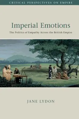 Birodalmi érzelmek: Az empátia politikája a Brit Birodalomban - Imperial Emotions: The Politics of Empathy Across the British Empire