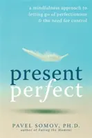 Tökéletes jelen: A perfekcionizmus és a kontroll iránti igény elengedésének mindfulness megközelítése - Present Perfect: A Mindfulness Approach to Letting Go of Perfectionism & the Need for Control