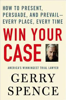 Win Your Case: Hogyan mutassuk be, győzzük meg és nyerjük meg az ügyet - mindenhol, minden alkalommal - Win Your Case: How to Present, Persuade, and Prevail--Every Place, Every Time