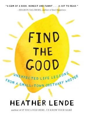 Find the Good: Váratlan életleckék egy kisvárosi gyászjelentés-írótól - Find the Good: Unexpected Life Lessons from a Small-Town Obituary Writer