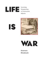 Az élet háború: Túlélni a diktatúrát a kommunista Albániában - Life is War: Surviving Dictatorship in Communist Albania