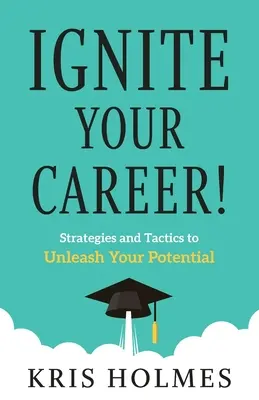 Gyújtsd fel a karriered!: Stratégiák és taktikák a lehetőségeid kibontakoztatásához - Ignite Your Career!: Strategies and Tactics to Unleash Your Potential