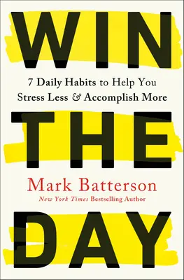 Win the Day (Nyerd meg a napot): 7 napi szokás, amely segít, hogy kevesebbet stresszeljen és többet érjen el - Win the Day: 7 Daily Habits to Help You Stress Less & Accomplish More