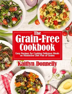 A gabonamentes szakácskönyv: Könnyű receptek finom ételek főzéséhez a gabonamentes, korlátozó diéta során - The Grain-Free Cookbook: Easy Recipes for Cooking Delicious Meals on Restrictive Diet Free of Grains