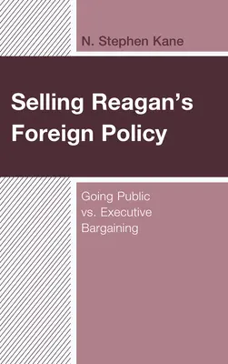 Reagan külpolitikájának eladása: Reagan Reagan Reagan Reagan államfő: Nyilvánosságra lépni vs. végrehajtói alkudozás - Selling Reagan's Foreign Policy: Going Public vs. Executive Bargaining