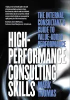 Nagy teljesítményű tanácsadói készségek: A belső tanácsadó útmutatója az értéknövelt teljesítményhez - High-Performance Consulting Skills: The Internal Consultant's Guide to Value-Added Performance