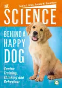 A boldog kutya tudománya: Kutyakiképzés, gondolkodás és viselkedés - The Science Behind a Happy Dog: Canine Training, Thinking and Behaviour