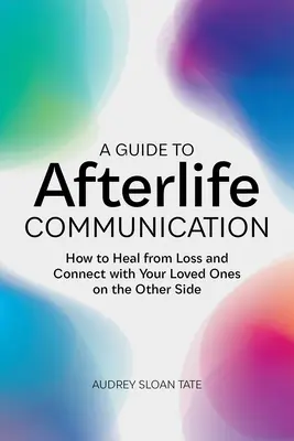 Útmutató a túlvilági kommunikációhoz: Hogyan gyógyulj meg a veszteségből és lépj kapcsolatba a túlvilági szeretteiddel? - A Guide to Afterlife Communication: How to Heal from Loss and Connect with Your Loved Ones on the Other Side