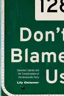 Ne minket hibáztass: A külvárosi liberálisok és a Demokrata Párt átalakulása - Don't Blame Us: Suburban Liberals and the Transformation of the Democratic Party