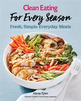 Tiszta étkezés minden évszakra: Friss, egyszerű mindennapi ételek - Clean Eating for Every Season: Fresh, Simple Everyday Meals