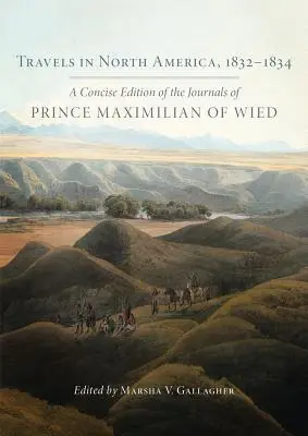 Utazások Észak-Amerikában, 1832-1834: Wiedi Maximilian herceg naplóinak tömör kiadása - Travels in North America, 1832-1834: A Concise Edition of the Journals of Prince Maximilian of Wied