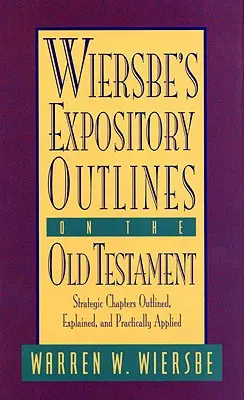 Wiersbe's Expository Outlines on the Old Testament: Strategic Chapters Outlined, Explained, and Practically Applied (Stratégiai fejezetek vázlatosan, magyarázattal és gyakorlati alkalmazással) - Wiersbe's Expository Outlines on the Old Testament: Strategic Chapters Outlined, Explained, and Practically Applied