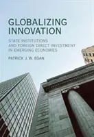 Globalizáló innováció: Állami intézmények és közvetlen külföldi befektetések a feltörekvő gazdaságokban - Globalizing Innovation: State Institutions and Foreign Direct Investment in Emerging Economies