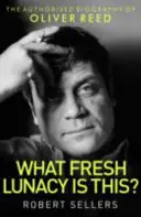 Miféle friss őrület ez? - Oliver Reed hitelesített életrajza - What Fresh Lunacy is This? - The Authorized Biography of Oliver Reed