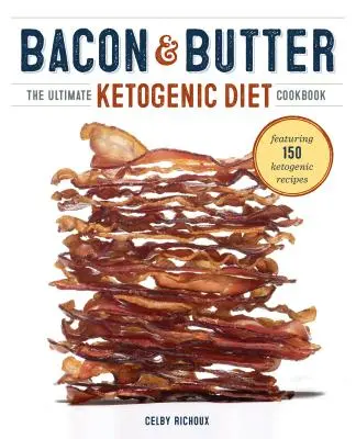 Bacon & Butter: A végső ketogén diéta szakácskönyve - Bacon & Butter: The Ultimate Ketogenic Diet Cookbook