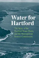 Water for Hartford: A Hartfordi Vízművek és a Fővárosi Kerületi Bizottság története - Water for Hartford: The Story of the Hartford Water Works and the Metropolitan District Commission