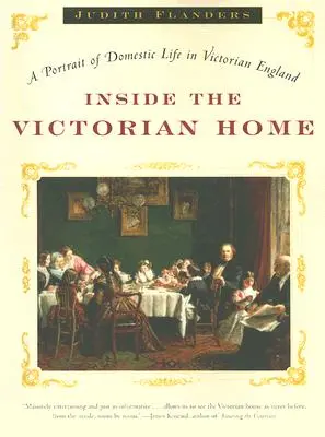 A viktoriánus otthonok belsejében: A viktoriánus Anglia családi életének portréja - Inside the Victorian Home: A Portrait of Domestic Life in Victorian England