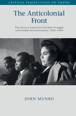 Az antikolonialista front: Az afroamerikai szabadságharc és a globális dekolonizáció, 1945-1960 - The Anticolonial Front: The African American Freedom Struggle and Global Decolonisation, 1945-1960