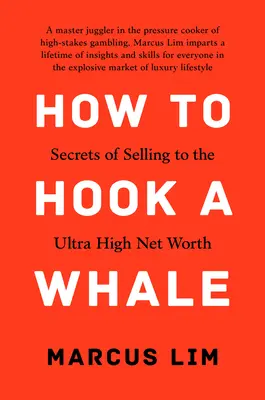 Hogyan akasszunk horogra egy bálnát: A rendkívül magas nettó vagyonnal rendelkezőknek való értékesítés titkai - How to Hook a Whale: Secrets of Selling to the Ultra High Net Worth