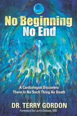 Nem kezdőknek ... No End : Egy kardiológus felfedezi, hogy a halál nem létezik. - No Beginning . . . No End: A Cardiologist Discovers There Is No Such Thing as Death