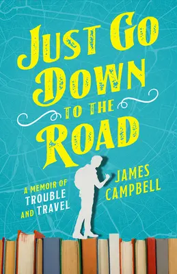 Csak menj le az útra: A bajok és utazások emlékirata - Just Go Down to the Road: A Memoir of Trouble and Travel