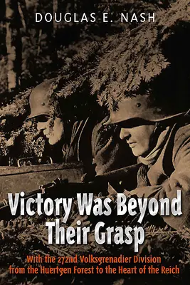 A győzelem túl volt a kezükön: A 272. Volks-Grenadier hadosztállyal a Huertgen-erdőből a Birodalom szívébe - Victory Was Beyond Their Grasp: With the 272nd Volks-Grenadier Division from the Huertgen Forest to the Heart of the Reich