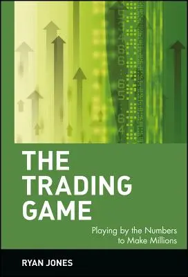 A kereskedelmi játék: Játék a számok szerint, hogy milliókat keressünk - The Trading Game: Playing by the Numbers to Make Millions