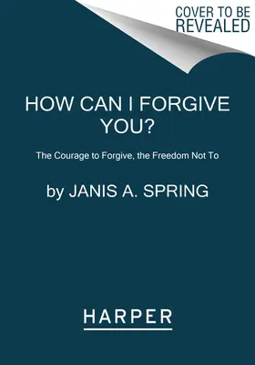 Hogyan bocsáthatok meg neked?: A bátorság megbocsátani, a szabadság nem megbocsátani - How Can I Forgive You?: The Courage to Forgive, the Freedom Not to