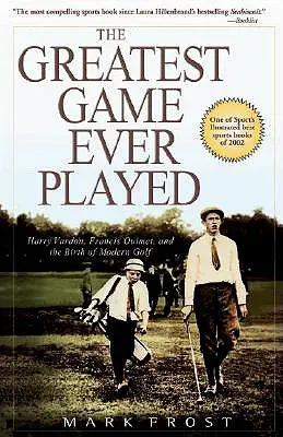 A valaha játszott legnagyszerűbb játék: Harry Vardon, Francis Ouimet és a modern golf születése - The Greatest Game Ever Played: Harry Vardon, Francis Ouimet, and the Birth of Modern Golf