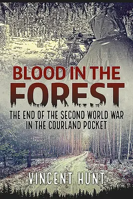 Vér az erdőben: A második világháború vége a kurlandi zsebben - Blood in the Forest: The End of the Second World War in the Courland Pocket