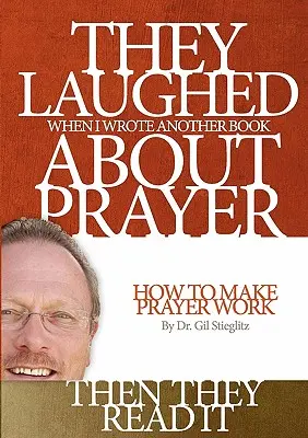 Kinevettek, amikor újabb könyvet írtam az imádságról Aztán elolvasták: How to Make Prayer Work - They Laughed When I Wrote Another Book About Prayer Then They Read It: How to Make Prayer Work