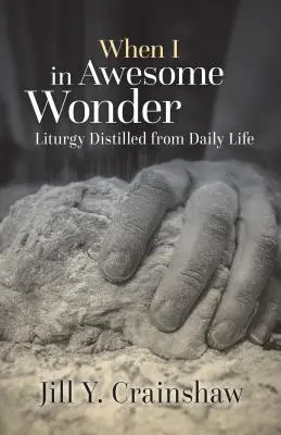 Amikor én a félelmetes csodában: Liturgia a mindennapi életből desztillálva - When I in Awesome Wonder: Liturgy Distilled from Daily Life