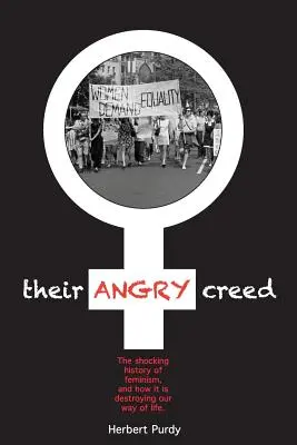 A dühös hitvallásuk: A feminizmus megrázó története, és hogyan teszi tönkre az életmódunkat - Their Angry Creed: The shocking history of feminism, and how it is destroying our way of life