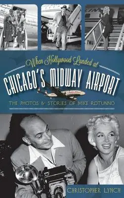 Amikor Hollywood leszállt a chicagói Midway repülőtéren: Mike Rotunno fotói és történetei - When Hollywood Landed at Chicago's Midway Airport: The Photos and Stories of Mike Rotunno