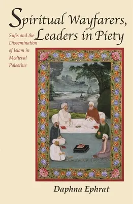 Lelki vándorok, a jámborság vezetői: A szúfik és az iszlám terjesztése a középkori Palesztinában - Spiritual Wayfarers, Leaders in Piety: Sufis and the Dissemination of Islam in Medieval Palestine