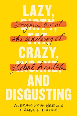 Lazy, Crazy, and Disgusting: Stigma and the Undoing of Global Health (A megbélyegzés és a globális egészségügy tönkretétele) - Lazy, Crazy, and Disgusting: Stigma and the Undoing of Global Health