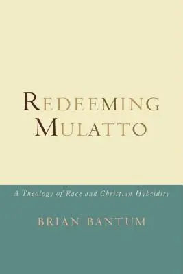 Redeeming Mulatto: A faj és a keresztény hibriditás teológiája - Redeeming Mulatto: A Theology of Race and Christian Hybridity