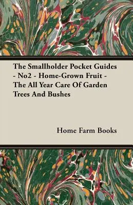 A kisgazda zsebkönyvek - No2 - Házi termesztésű gyümölcs - A kerti fák és bokrok egész éves gondozása - The Smallholder Pocket Guides - No2 - Home-Grown Fruit - The All Year Care of Garden Trees and Bushes